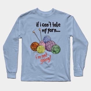 If I Can't Take My Yarn - I'm Not Going Long Sleeve T-Shirt